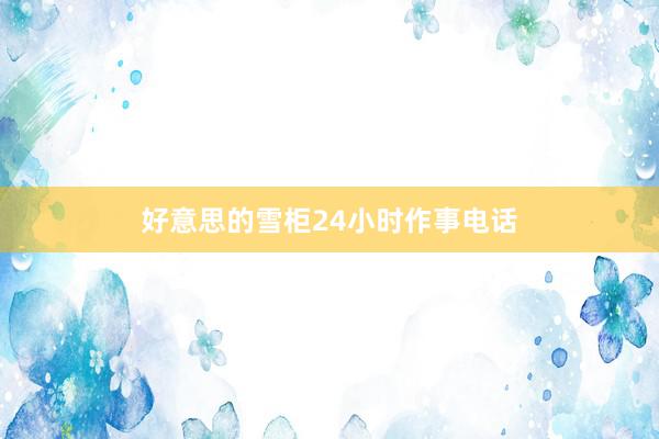 好意思的雪柜24小时作事电话