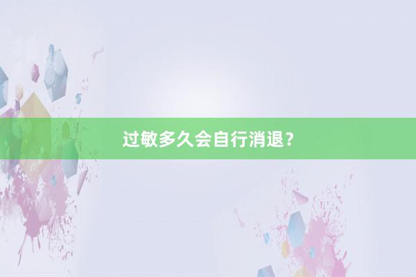 过敏多久会自行消退？