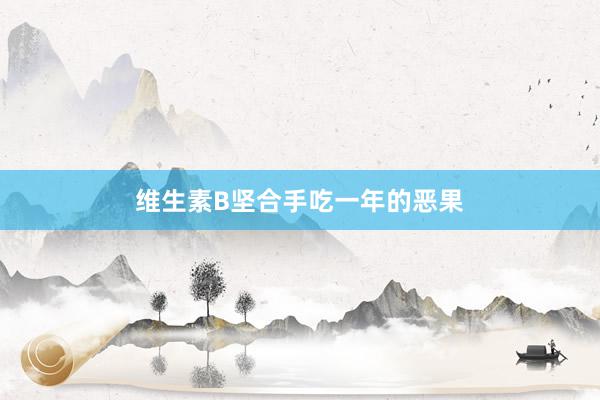 维生素B坚合手吃一年的恶果