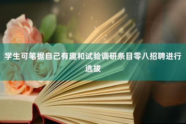 学生可笔据自己有趣和试验调研条目零八招聘进行选拔